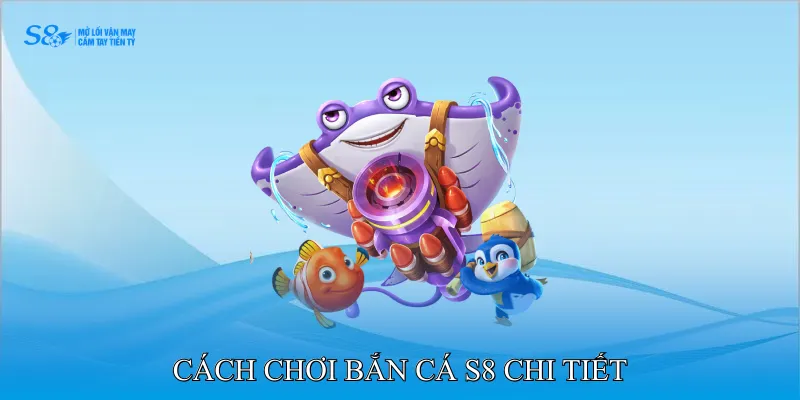 Cách chơi Bắn cá S8 chi tiết
