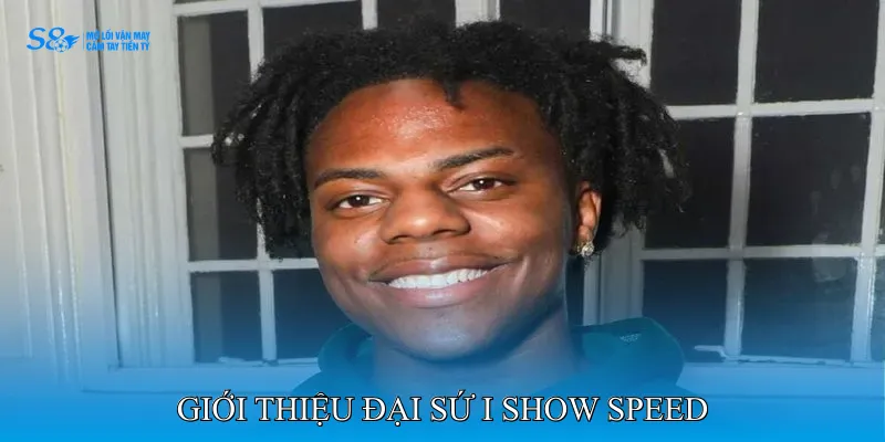 Đại sứ I Show Speed 1 Giới Thiệu Đại Sứ I Show Speed