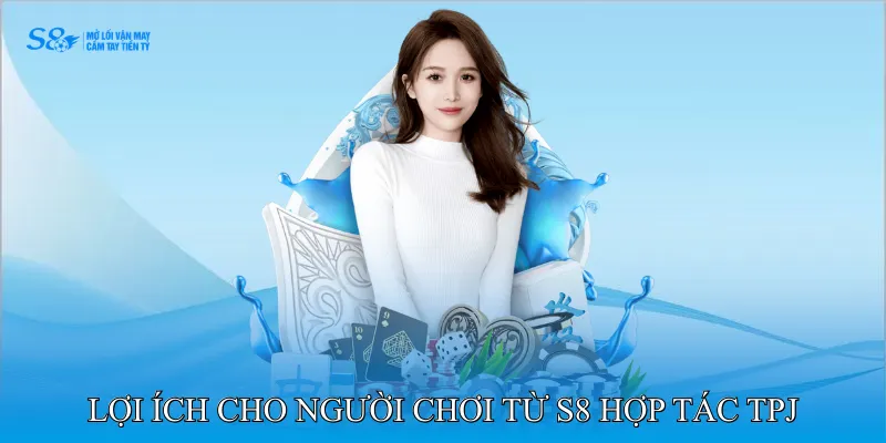 S8 Hợp Tác TPJ Mang Đến Nền Tảng An Toàn Và Minh Bạch 3 Lợi ích cho người chơi từ S8 hợp tác TPJ