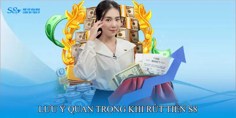 rút tiền S8 3 Lưu ý quan trọng khi rút tiền S8